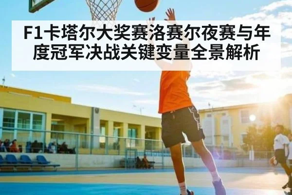 F1卡塔尔大奖赛洛赛尔夜赛与年度冠军决战关键变量全景解析 | kaiyun.com